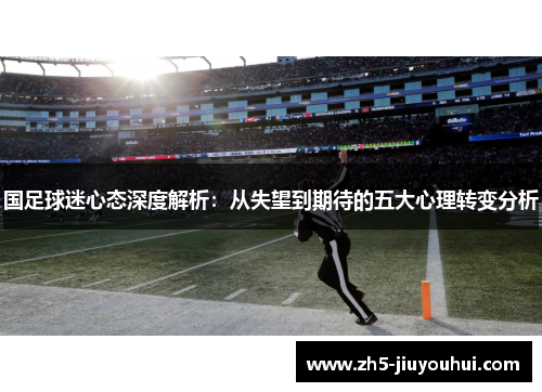 国足球迷心态深度解析：从失望到期待的五大心理转变分析