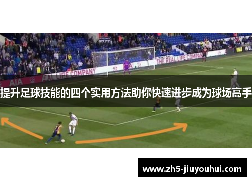 提升足球技能的四个实用方法助你快速进步成为球场高手 提升足球技能的四个实用方法助你快速进步成为球场高手