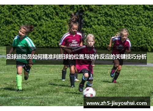 足球运动员如何精准判断球的位置与动作反应的关键技巧分析 足球运动员如何精准判断球的位置与动作反应的关键技巧分析