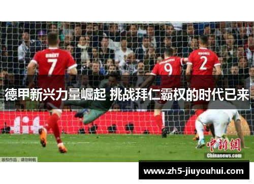 德甲新兴力量崛起 挑战拜仁霸权的时代已来 德甲新兴力量崛起 挑战拜仁霸权的时代已来