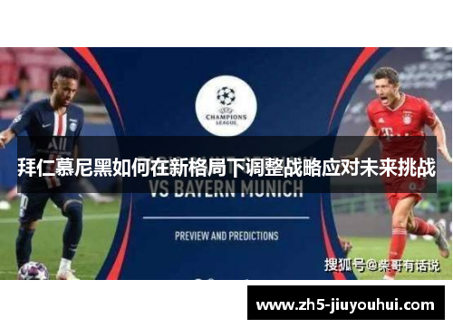 拜仁慕尼黑如何在新格局下调整战略应对未来挑战 拜仁慕尼黑如何在新格局下调整战略应对未来挑战