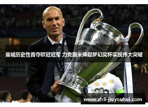 曼城历史性首夺欧冠冠军 力克国米捧起梦幻奖杯实现伟大突破 曼城历史性首夺欧冠冠军 力克国米捧起梦幻奖杯实现伟大突破