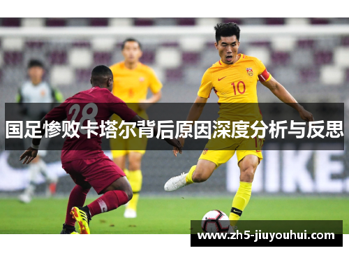国足惨败卡塔尔背后原因深度分析与反思 国足惨败卡塔尔背后原因深度分析与反思