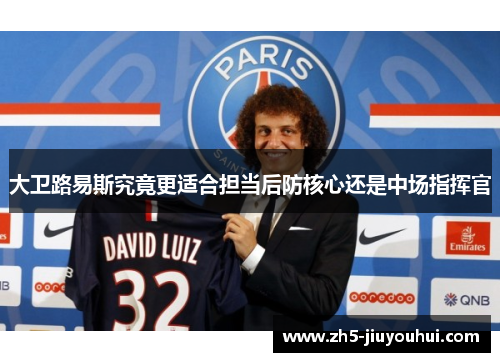 大卫路易斯究竟更适合担当后防核心还是中场指挥官 大卫路易斯究竟更适合担当后防核心还是中场指挥官