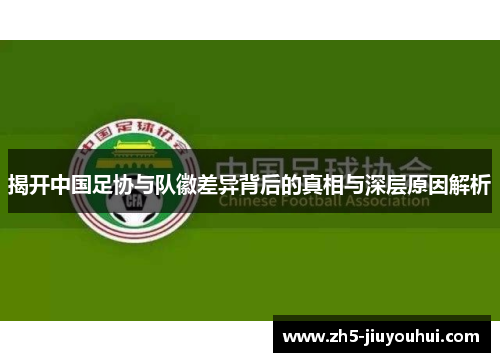 揭开中国足协与队徽差异背后的真相与深层原因解析 揭开中国足协与队徽差异背后的真相与深层原因解析