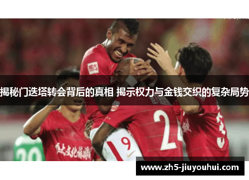 揭秘门迭塔转会背后的真相 揭示权力与金钱交织的复杂局势 揭秘门迭塔转会背后的真相 揭示权力与金钱交织的复杂局势