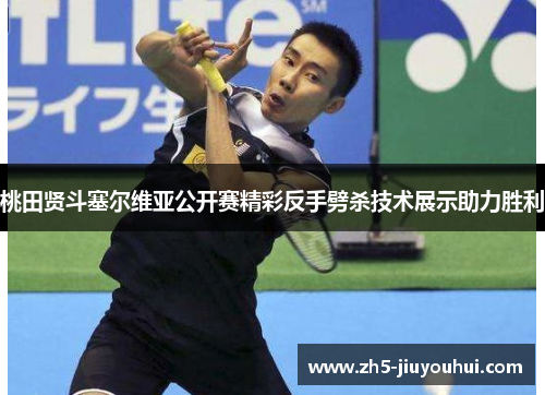 桃田贤斗塞尔维亚公开赛精彩反手劈杀技术展示助力胜利