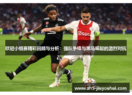 欧冠小组赛精彩回顾与分析：强队争锋与黑马崛起的激烈对抗