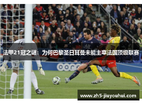 法甲21冠之谜：为何巴黎圣日耳曼未能主宰法国顶级联赛