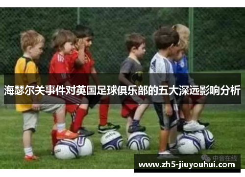 海瑟尔关事件对英国足球俱乐部的五大深远影响分析