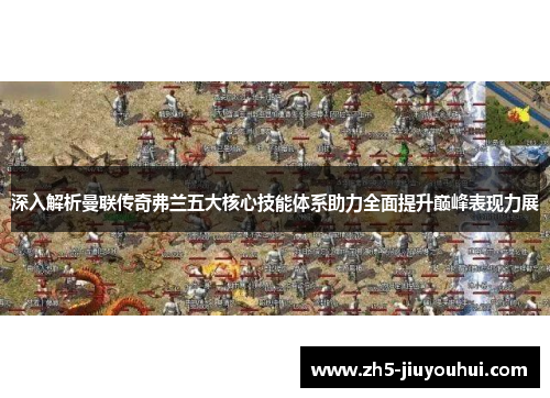 深入解析曼联传奇弗兰五大核心技能体系助力全面提升巅峰表现力展