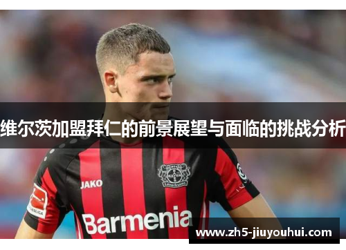维尔茨加盟拜仁的前景展望与面临的挑战分析 维尔茨加盟拜仁的前景展望与面临的挑战分析