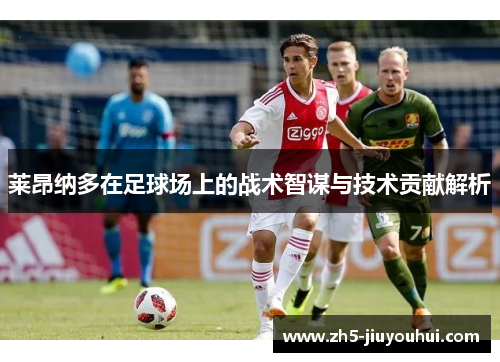 莱昂纳多在足球场上的战术智谋与技术贡献解析