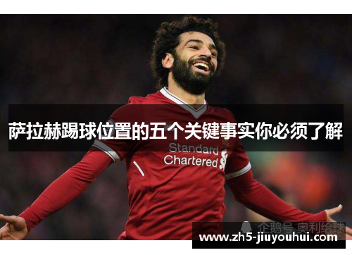 萨拉赫踢球位置的五个关键事实你必须了解