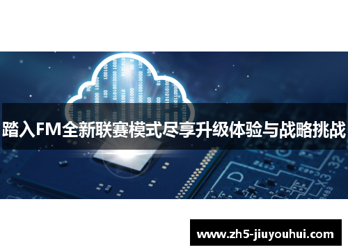 踏入FM全新联赛模式尽享升级体验与战略挑战