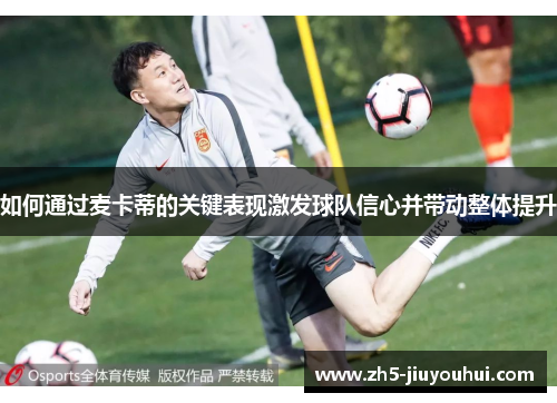 如何通过麦卡蒂的关键表现激发球队信心并带动整体提升