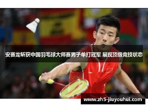 安赛龙斩获中国羽毛球大师赛男子单打冠军 展现顶级竞技状态