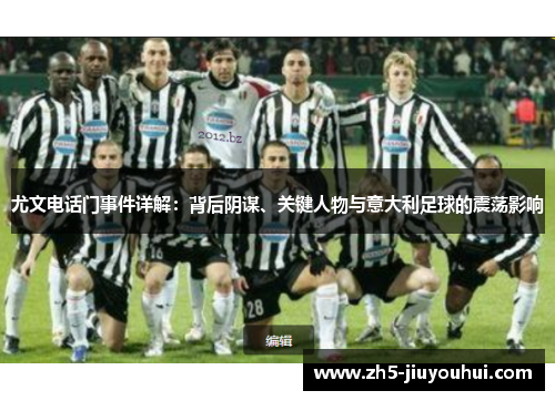 尤文电话门事件详解：背后阴谋、关键人物与意大利足球的震荡影响