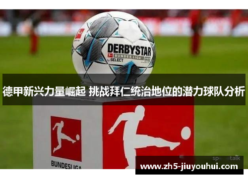 德甲新兴力量崛起 挑战拜仁统治地位的潜力球队分析