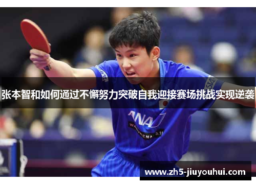 张本智和如何通过不懈努力突破自我迎接赛场挑战实现逆袭 张本智和如何通过不懈努力突破自我迎接赛场挑战实现逆袭