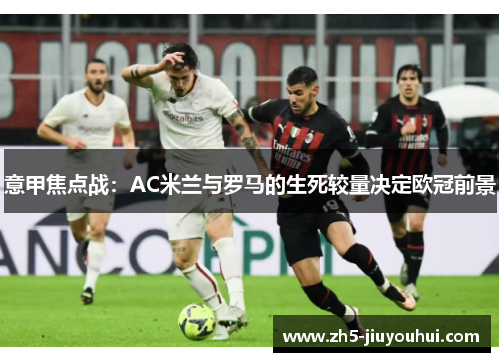 意甲焦点战：AC米兰与罗马的生死较量决定欧冠前景