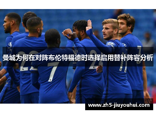 曼城为何在对阵布伦特福德时选择启用替补阵容分析