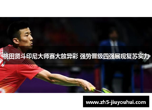 桃田贤斗印尼大师赛大放异彩 强势晋级四强展现复苏实力