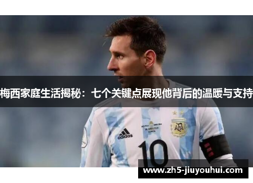 梅西家庭生活揭秘：七个关键点展现他背后的温暖与支持