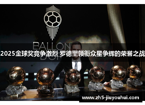 2025金球奖竞争激烈 罗德里领衔众星争辉的荣誉之战 2025金球奖竞争激烈 罗德里领衔众星争辉的荣誉之战