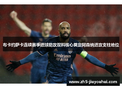 布卡约萨卡连续赛季进球助攻双料核心奠定阿森纳进攻支柱地位