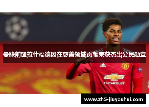 曼联前锋拉什福德因在慈善领域贡献荣获杰出公民勋章