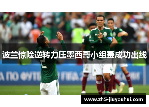 波兰惊险逆转力压墨西哥小组赛成功出线 波兰惊险逆转力压墨西哥小组赛成功出线