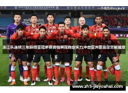 浙江队连续三年获得亚冠参赛资格展现稳定实力冲击亚洲更高荣誉新篇章