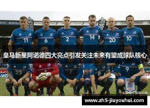 皇马新星阿诺德四大亮点引发关注未来有望成球队核心