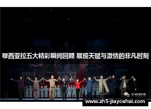 穆西亚拉五大精彩瞬间回顾 展现天赋与激情的非凡时刻 穆西亚拉五大精彩瞬间回顾 展现天赋与激情的非凡时刻