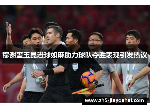 穆谢奎玉昆进球如麻助力球队夺胜表现引发热议