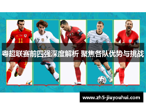 粤超联赛前四强深度解析 聚焦各队优势与挑战 粤超联赛前四强深度解析 聚焦各队优势与挑战
