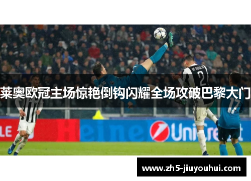 莱奥欧冠主场惊艳倒钩闪耀全场攻破巴黎大门