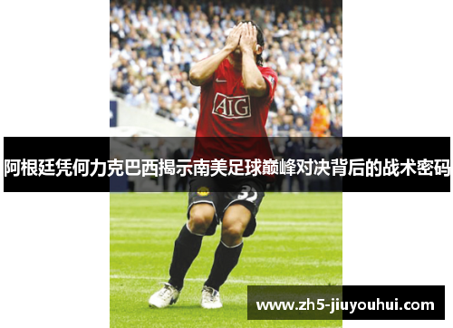 阿根廷凭何力克巴西揭示南美足球巅峰对决背后的战术密码 阿根廷凭何力克巴西揭示南美足球巅峰对决背后的战术密码