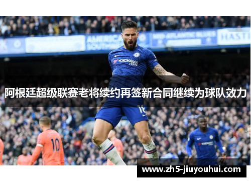 阿根廷超级联赛老将续约再签新合同继续为球队效力