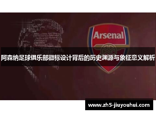阿森纳足球俱乐部徽标设计背后的历史渊源与象征意义解析