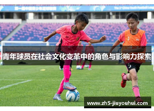 青年球员在社会文化变革中的角色与影响力探索