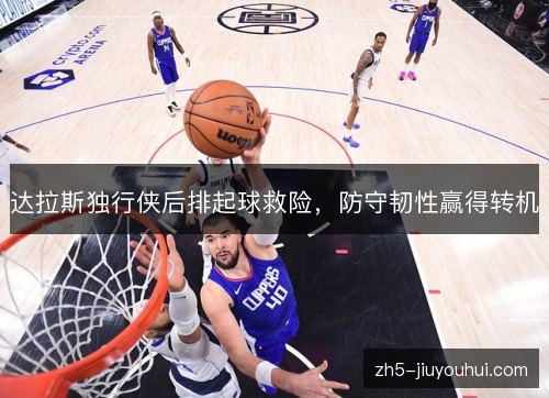 达拉斯独行侠后排起球救险，防守韧性赢得转机