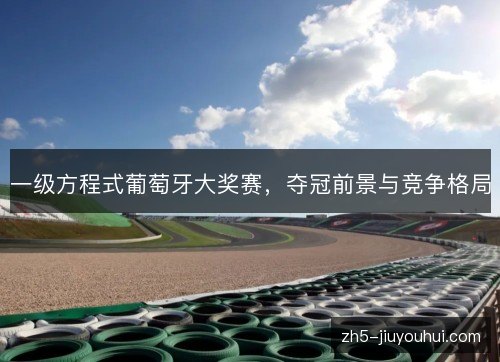 一级方程式葡萄牙大奖赛,夺冠前景与竞争格局 一级方程式葡萄牙大奖赛,夺冠前景与竞争格局