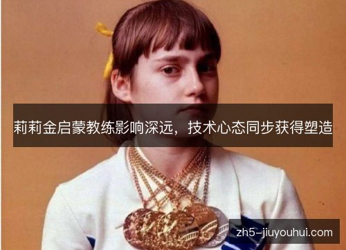 莉莉金启蒙教练影响深远,技术心态同步获得塑造 莉莉金启蒙教练影响深远,技术心态同步获得塑造