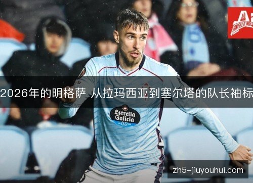 2026年的明格萨 从拉玛西亚到塞尔塔的队长袖标 2026年的明格萨 从拉玛西亚到塞尔塔的队长袖标